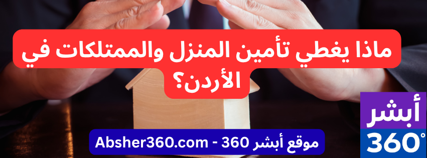 ماذا يغطي تأمين المنزل والممتلكات في الأردن؟