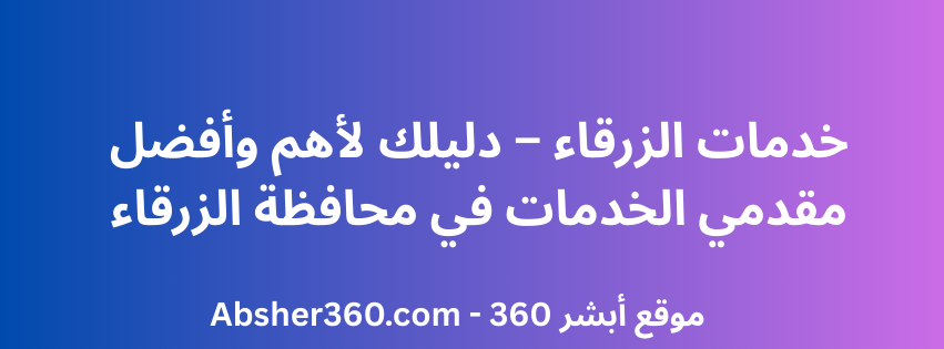 خدمات الزرقاء – دليلك لأهم وأفضل مقدمي الخدمات في محافظة الزرقاء
ابشر 360