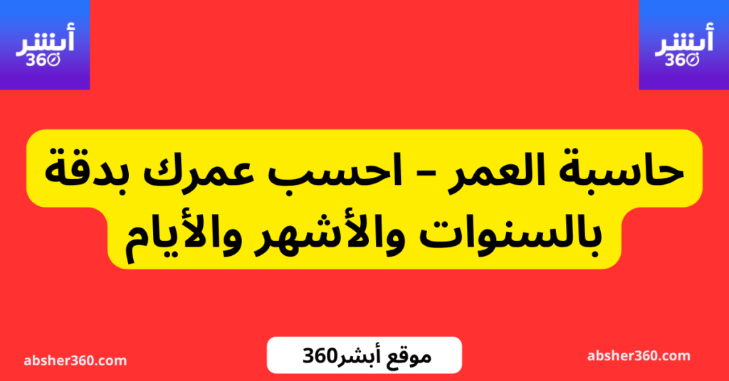 حاسبة العمر – احسب عمرك بدقة بالسنوات والأشهر والأيام