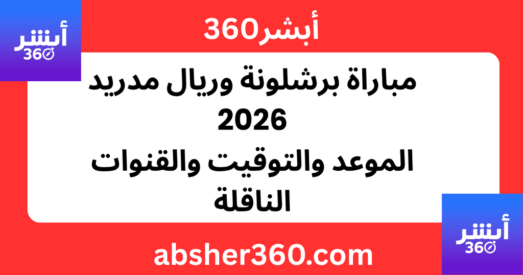 مباراة برشلونة وريال مدريد 2026: الموعد والتوقيت والقنوات الناقلة