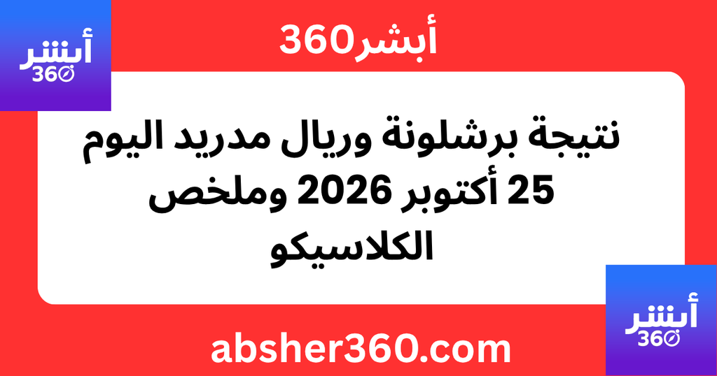 نتيجة برشلونة وريال مدريد اليوم 25 أكتوبر 2026 وملخص الكلاسيكو